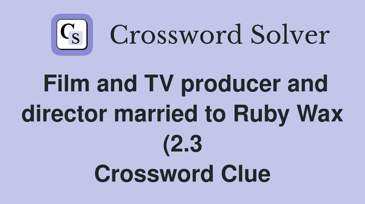 Film and TV producer and director married to Ruby Wax (2 3) Crossword Film and TV producer and director married to Ruby Wax (2 3) Crossword