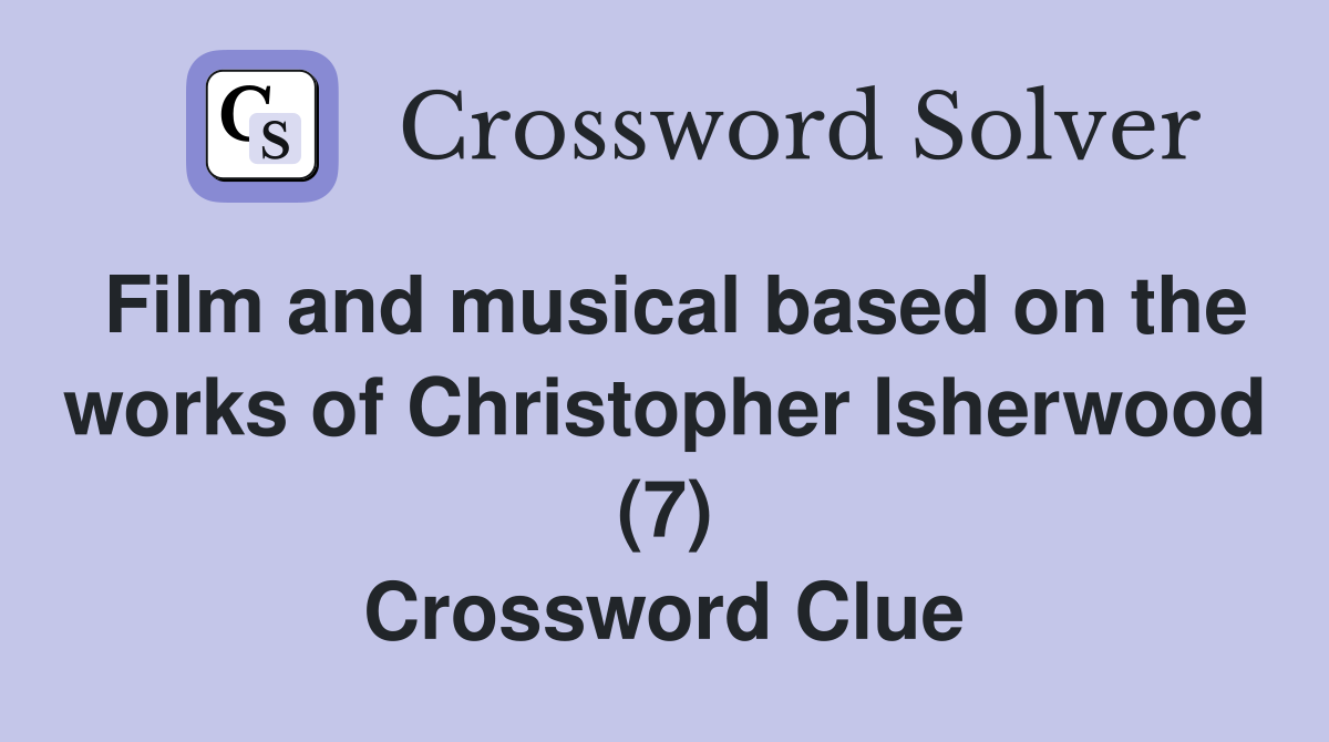 Film and musical based on the works of Christopher Isherwood (7) Crossword Clue