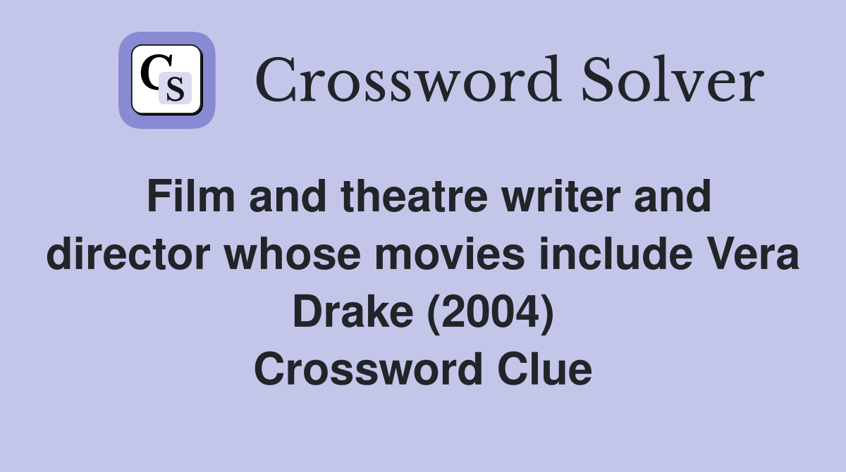 Film and theatre writer and director whose movies include Vera Drake (2004) Crossword Clue