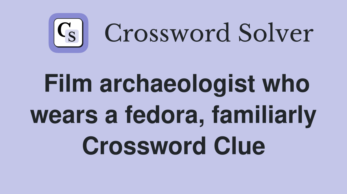 Film archaeologist who wears a fedora, familiarly Crossword Clue