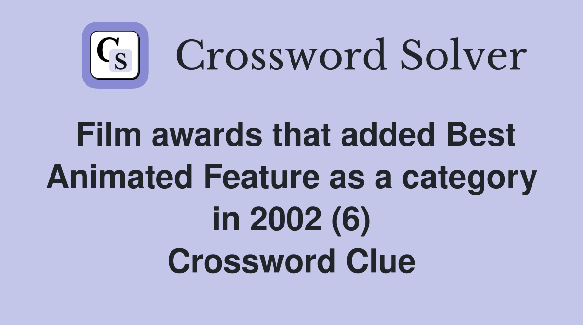 Film awards that added Best Animated Feature as a category in 2002 (6) Crossword Clue