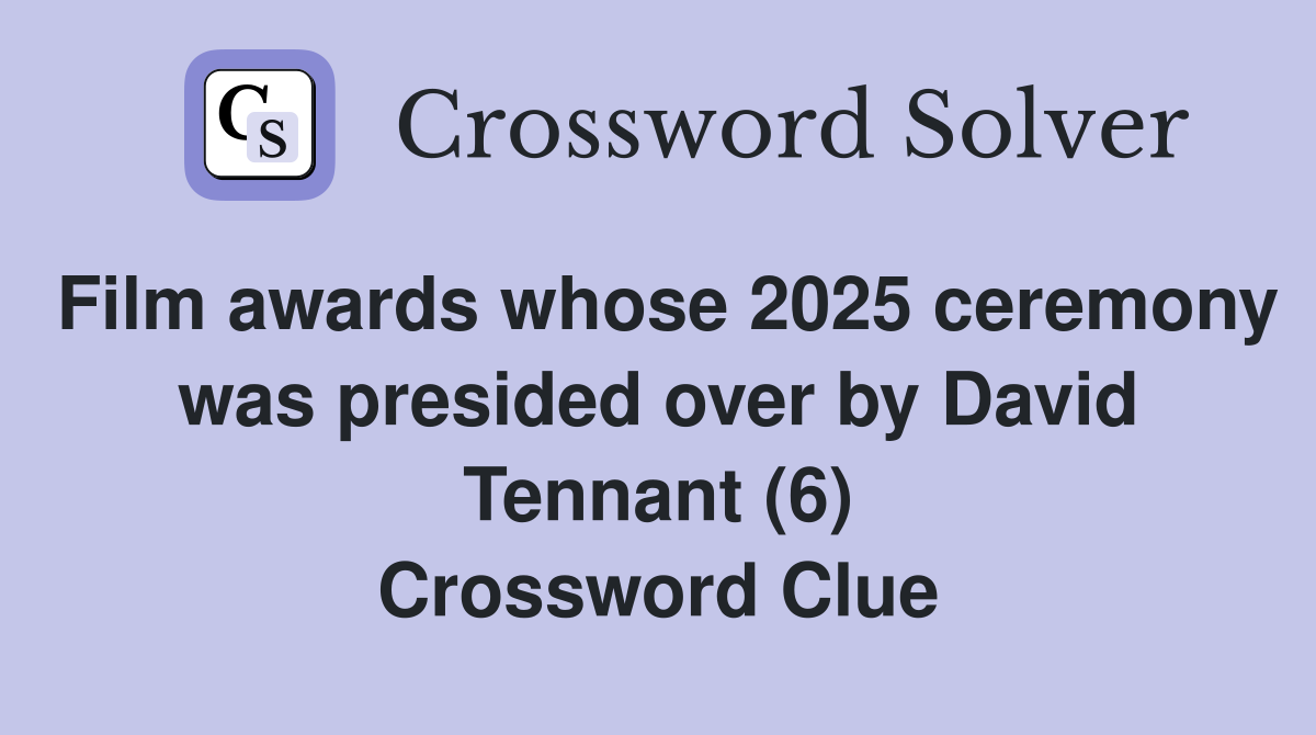Film awards whose 2025 ceremony was presided over by David Tennant (6) Crossword Clue