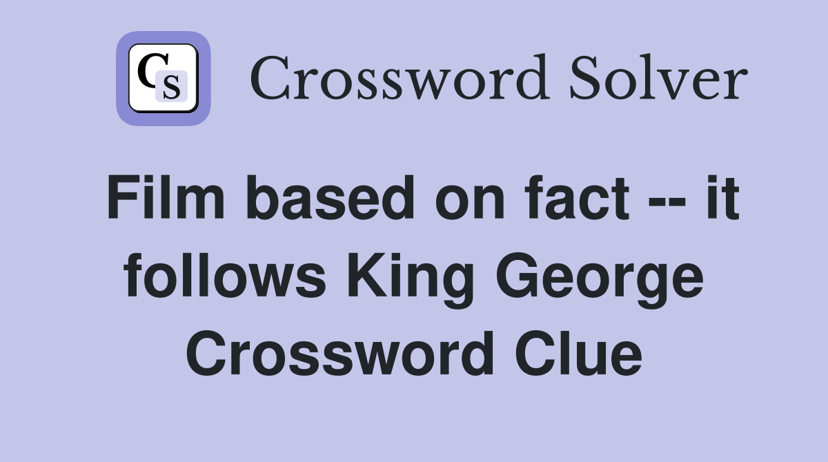Film based on fact -- it follows King George Crossword Clue