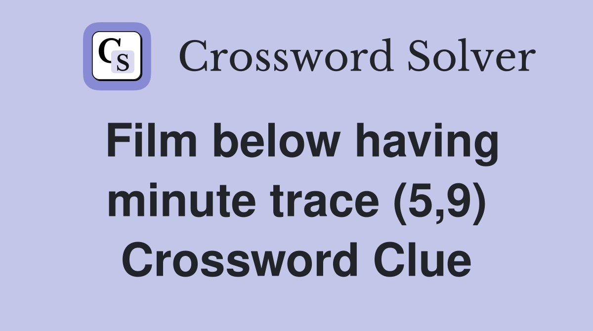 Film below having minute trace (5,9) Crossword Clue