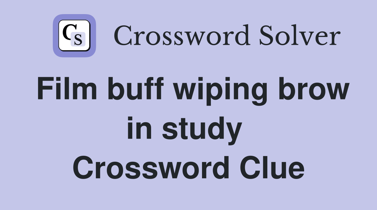 Film buff wiping brow in study  Crossword Clue