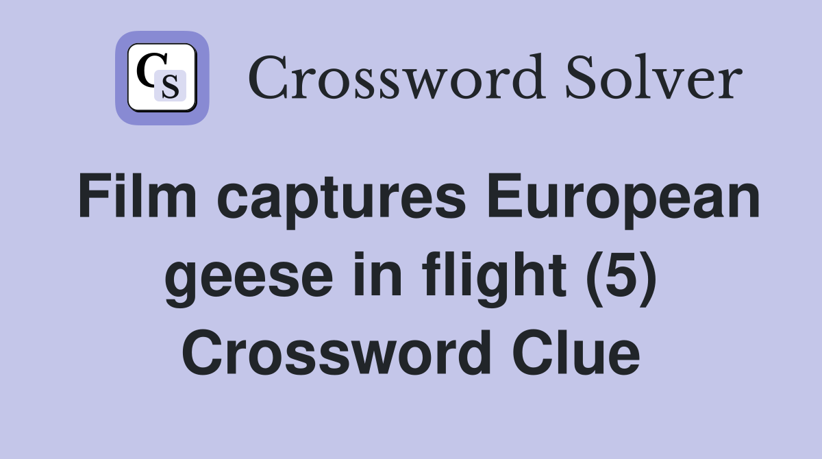 Film captures European geese in flight (5) Crossword Clue
