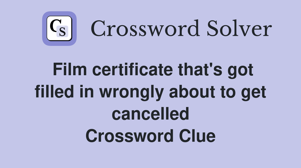 Film certificate that's got filled in wrongly about to get cancelled Crossword Clue