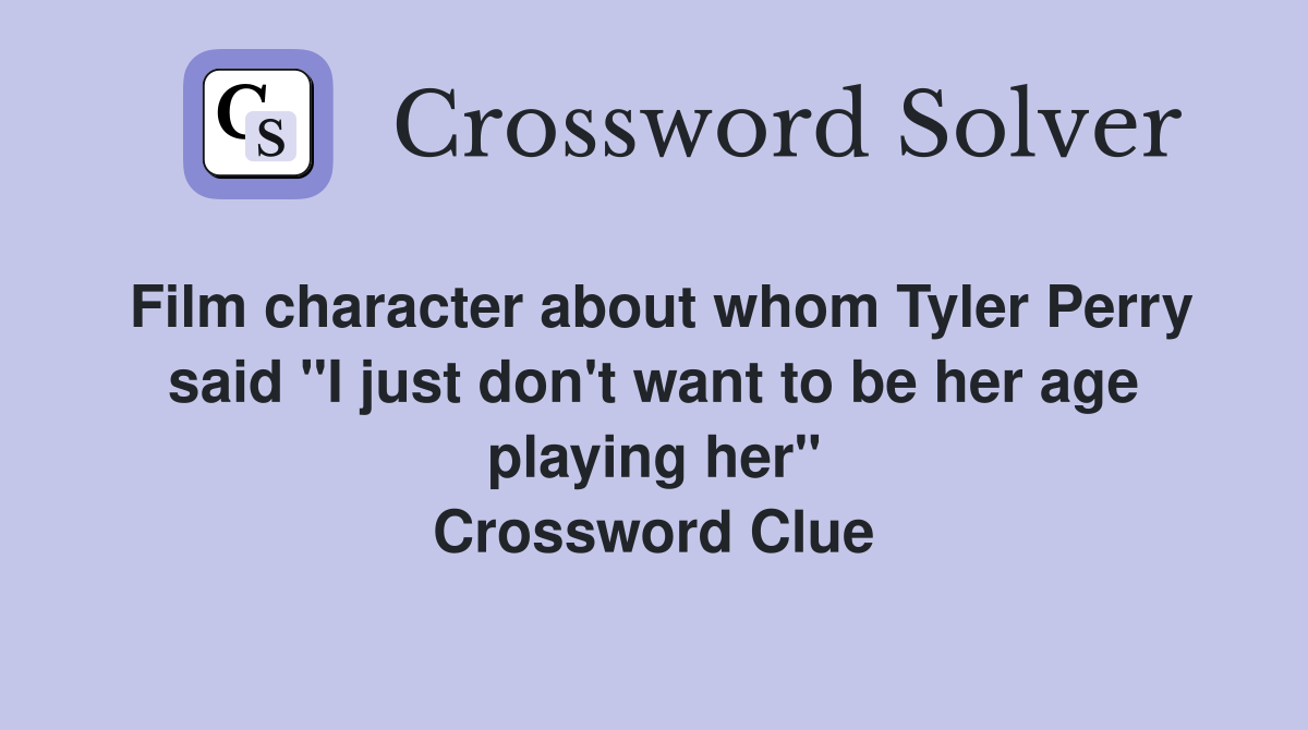 Film character about whom Tyler Perry said "I just don't want to be her age playing her" Crossword Clue