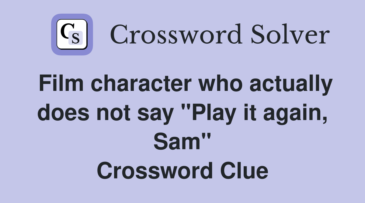 Film character who actually does not say "Play it again, Sam" Crossword Clue
