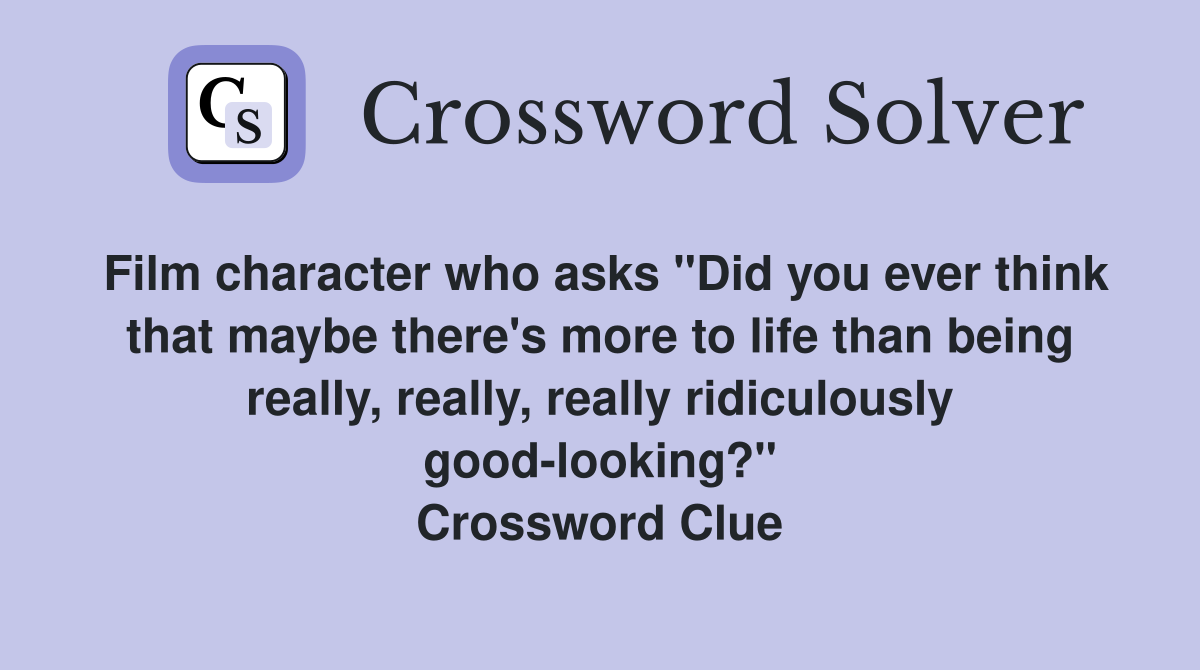 Film character who asks "Did you ever think that maybe there's more to life than being really, really, really ridiculously good-looking?" Crossword Clue