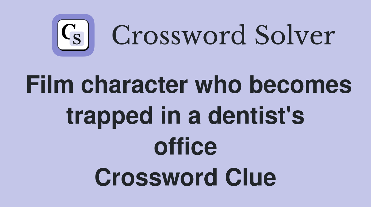 Film character who becomes trapped in a dentist's office Crossword Clue
