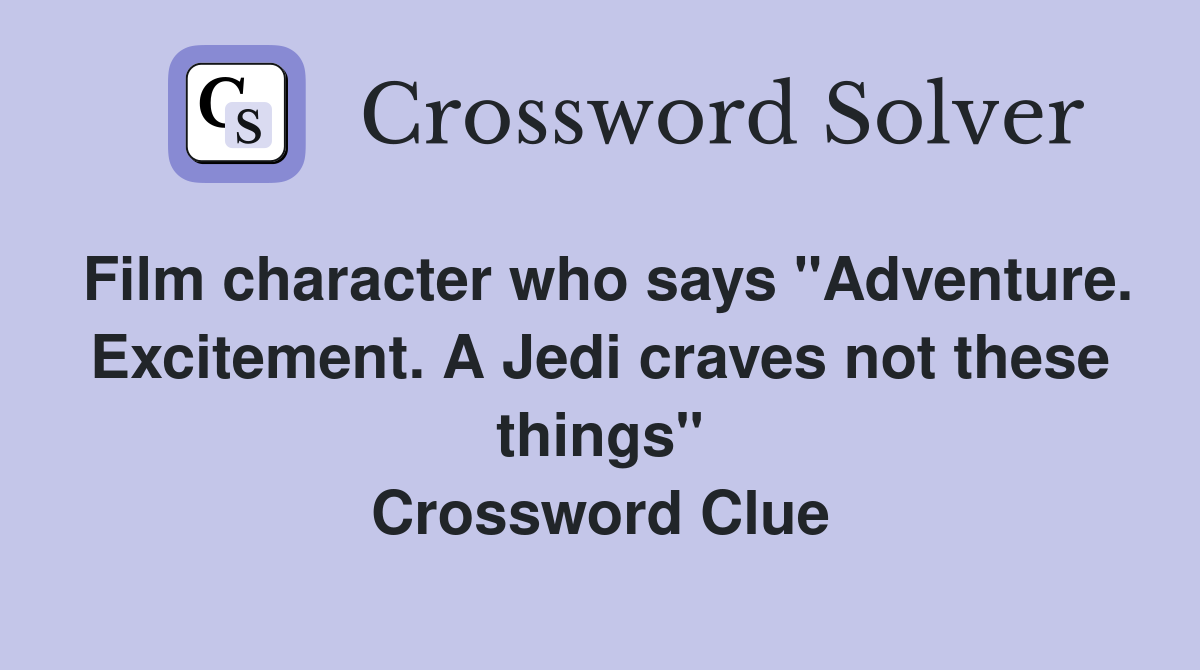 Film character who says "Adventure. Excitement. A Jedi craves not these things" Crossword Clue