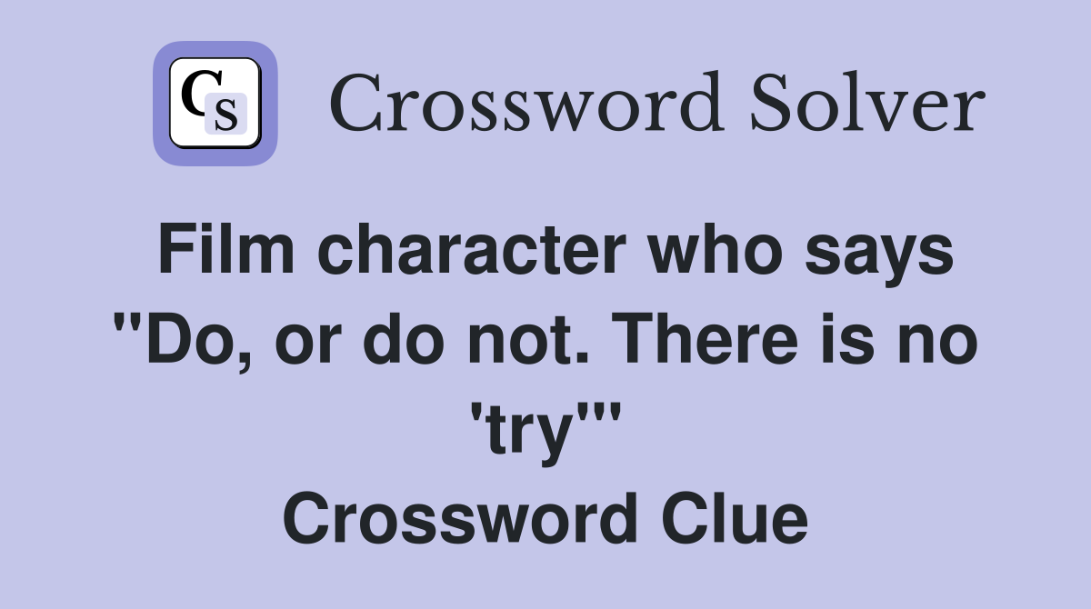 Film character who says "Do, or do not. There is no 'try'" Crossword Clue