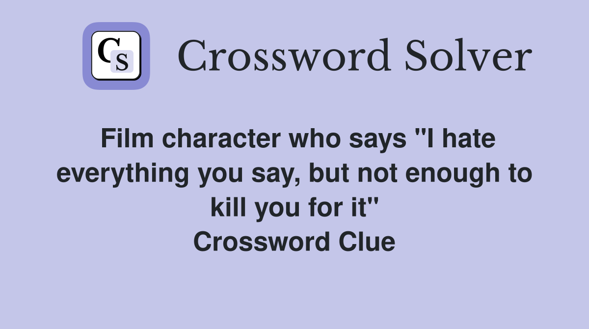 Film character who says "I hate everything you say, but not enough to kill you for it" Crossword Clue