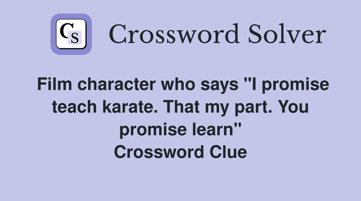 Film character who says "I promise teach karate. That my part. You promise learn" Crossword Clue