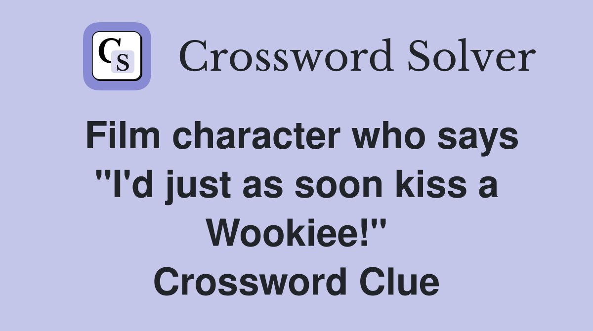 Film character who says "I'd just as soon kiss a Wookiee!" Crossword Clue