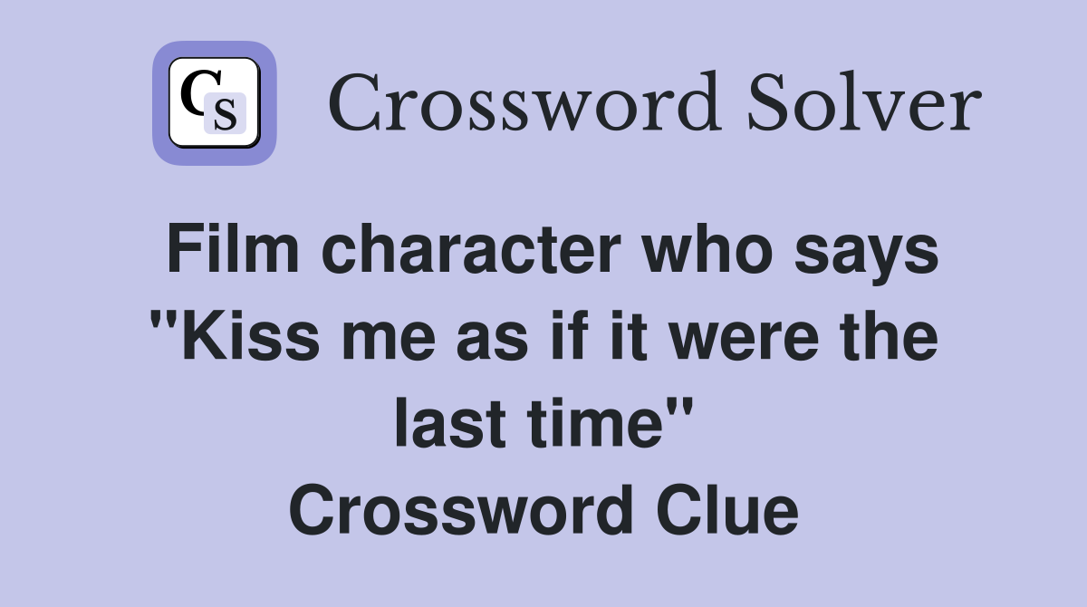 Film character who says "Kiss me as if it were the last time" Crossword Clue