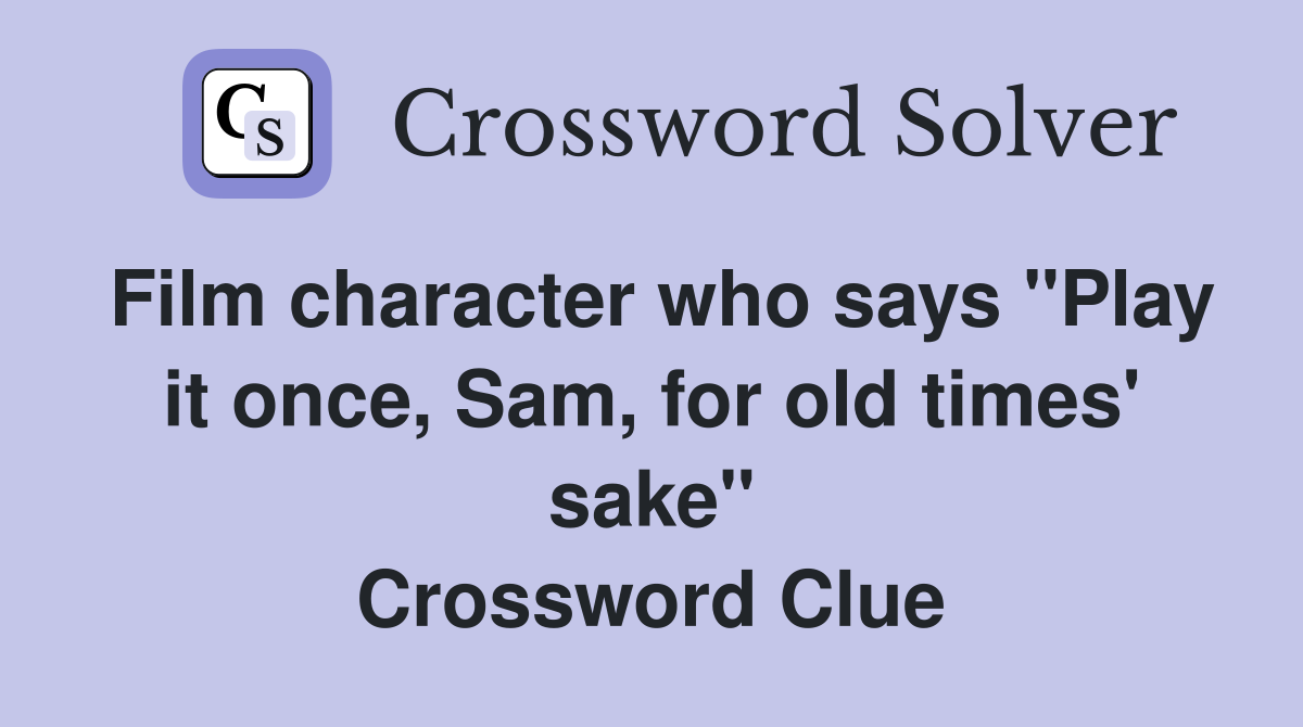 Film character who says "Play it once, Sam, for old times' sake" Crossword Clue
