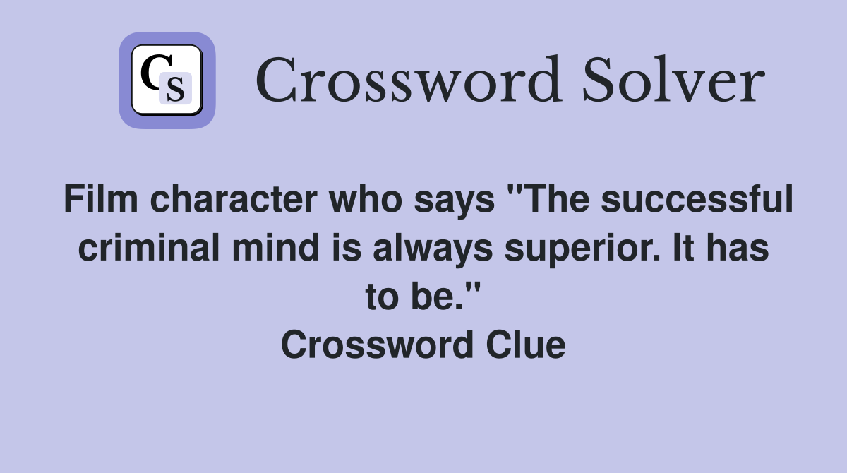 Film character who says "The successful criminal mind is always superior. It has to be." Crossword Clue
