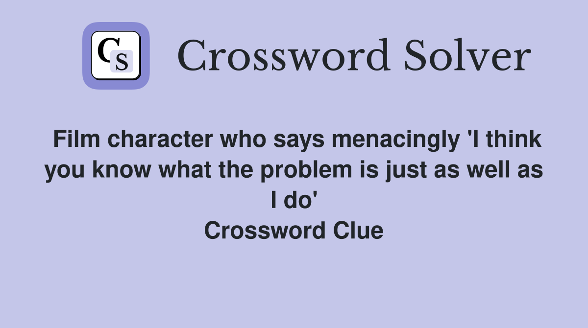 Film character who says menacingly 'I think you know what the problem is just as well as I do' Crossword Clue