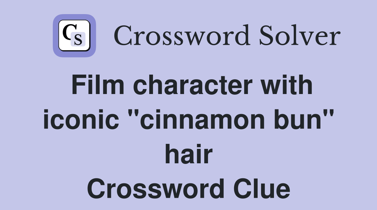 Film character with iconic "cinnamon bun" hair Crossword Clue