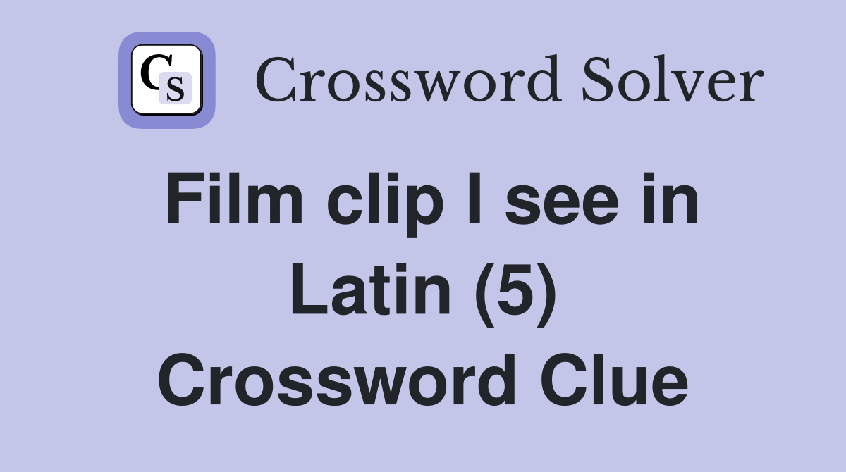 Film clip I see in Latin (5) Crossword Clue