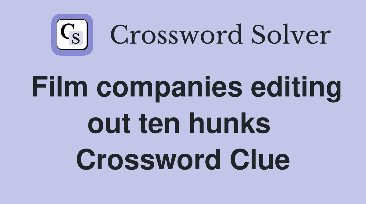 Film companies editing out ten hunks  Crossword Clue