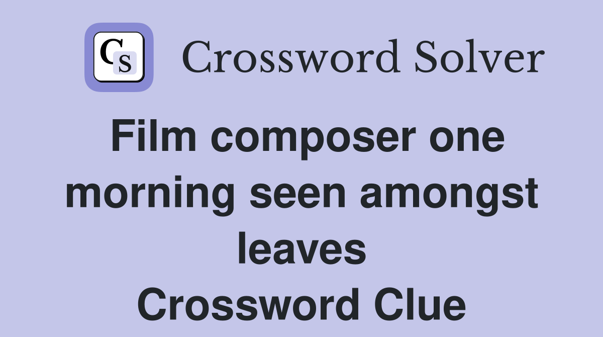 Film composer one morning seen amongst leaves Crossword Clue