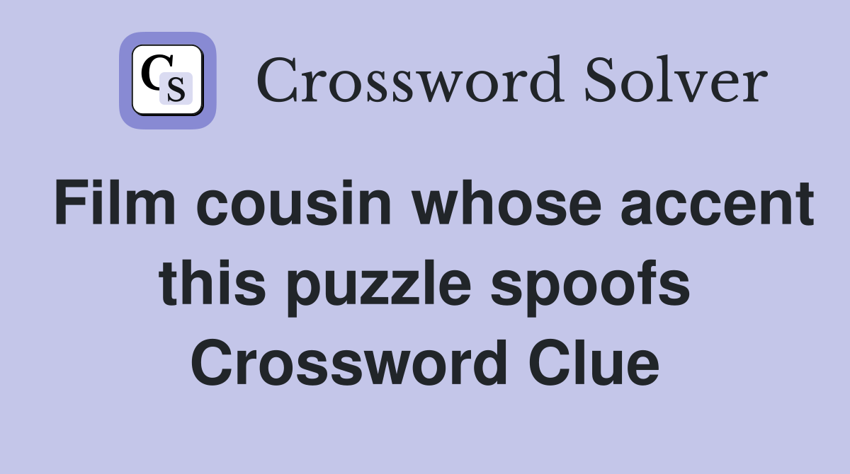 Film cousin whose accent this puzzle spoofs Crossword Clue