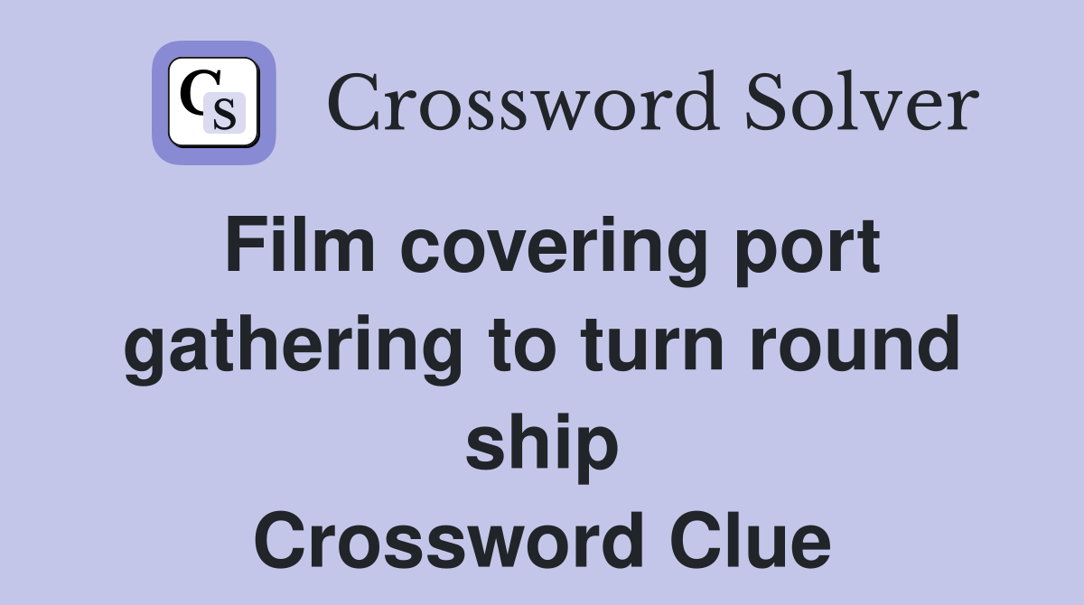Film covering port gathering to turn round ship Crossword Clue