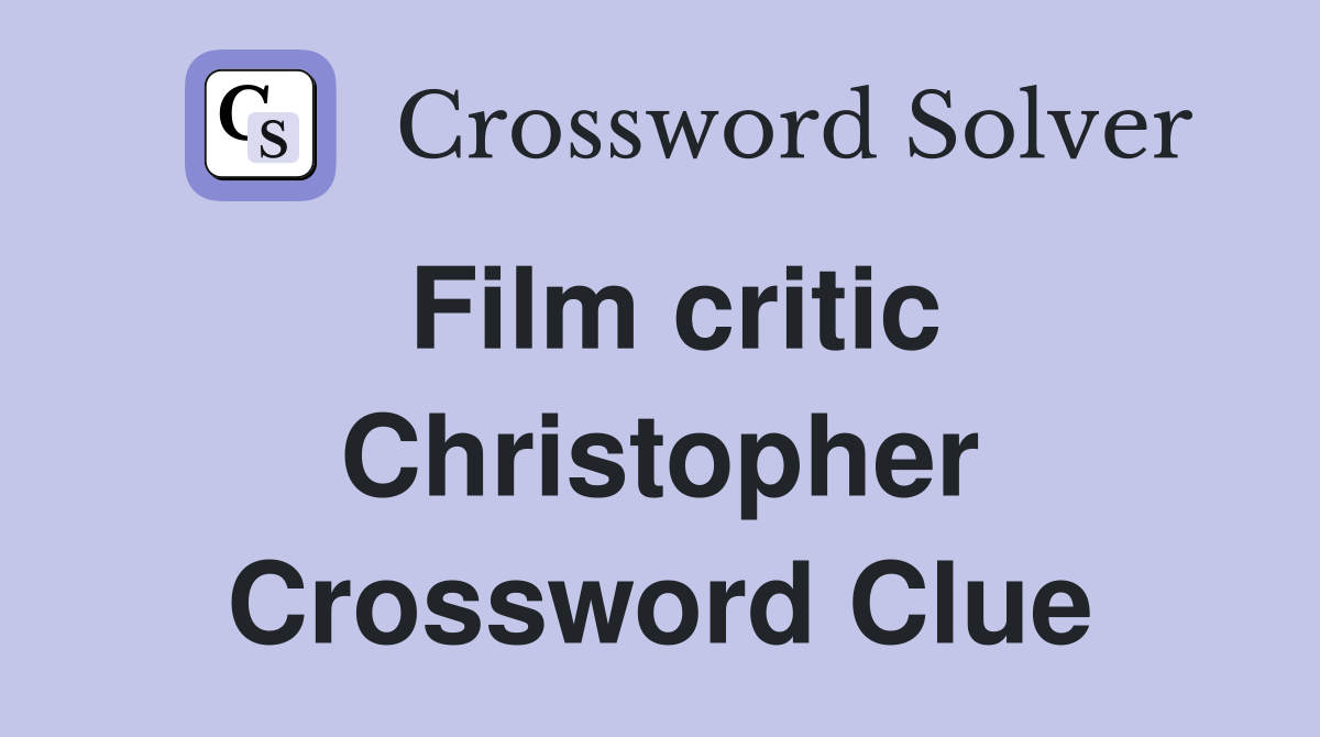 Film critic Christopher Crossword Clue