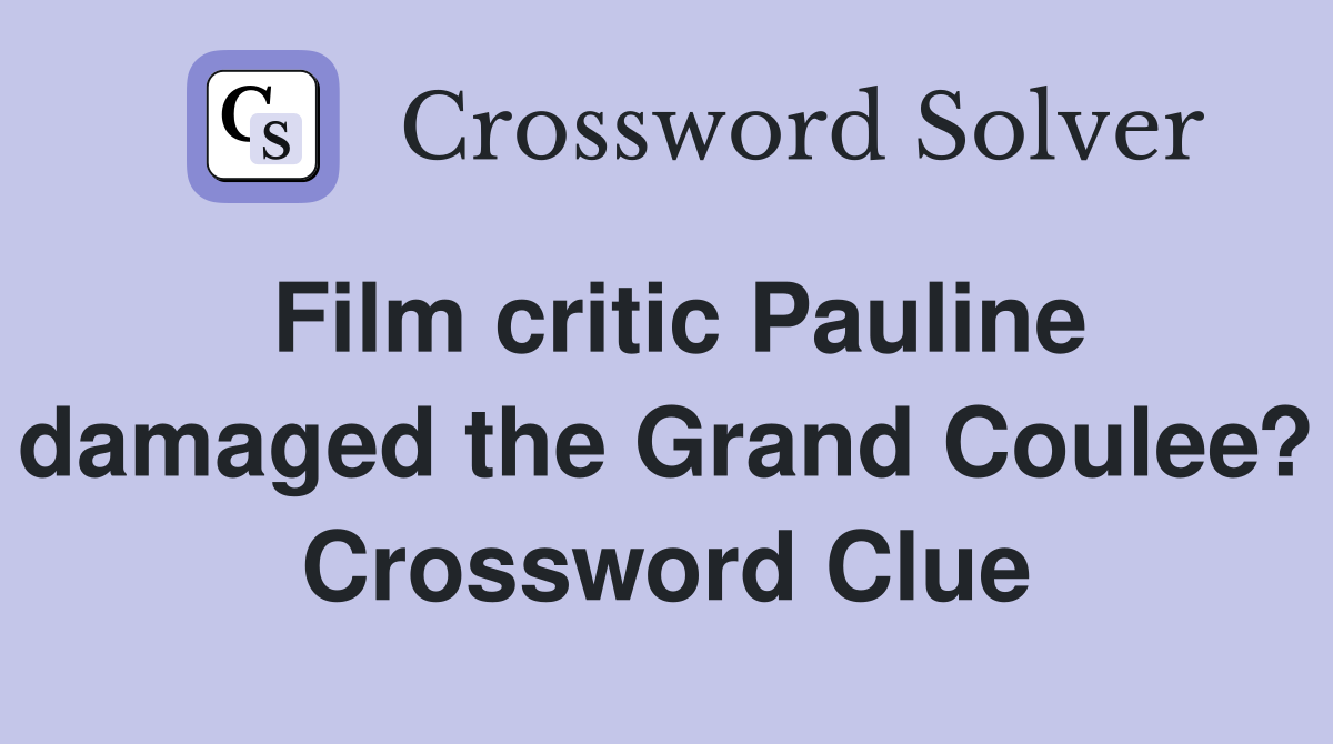 Film critic Pauline damaged the Grand Coulee? Crossword Clue
