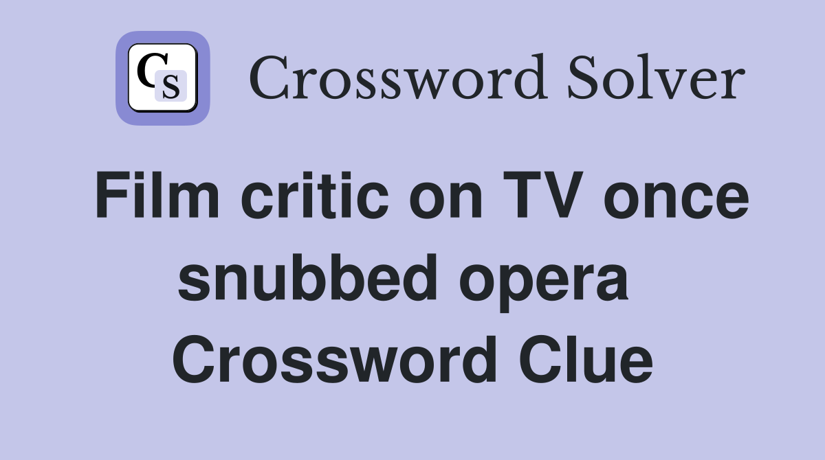 Film critic on TV once snubbed opera  Crossword Clue