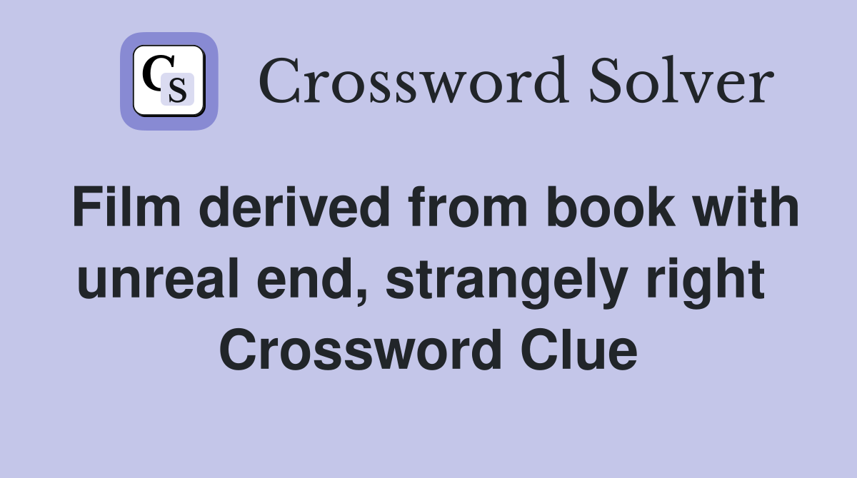 Film derived from book with unreal end, strangely right  Crossword Clue