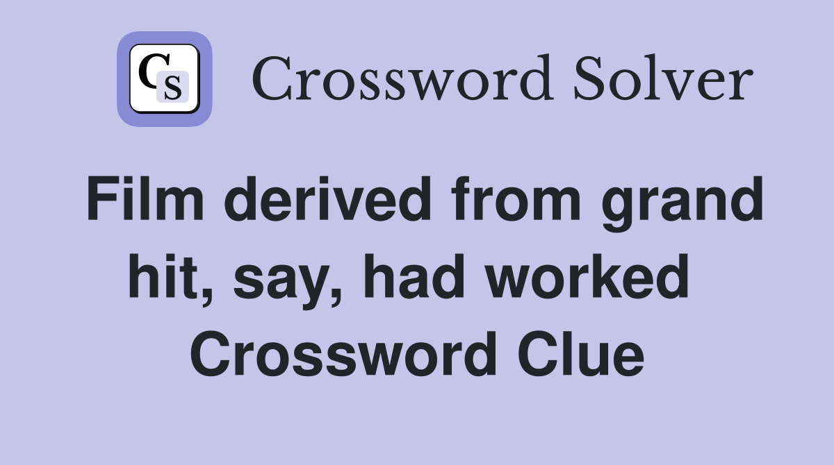 Film derived from grand hit, say, had worked  Crossword Clue