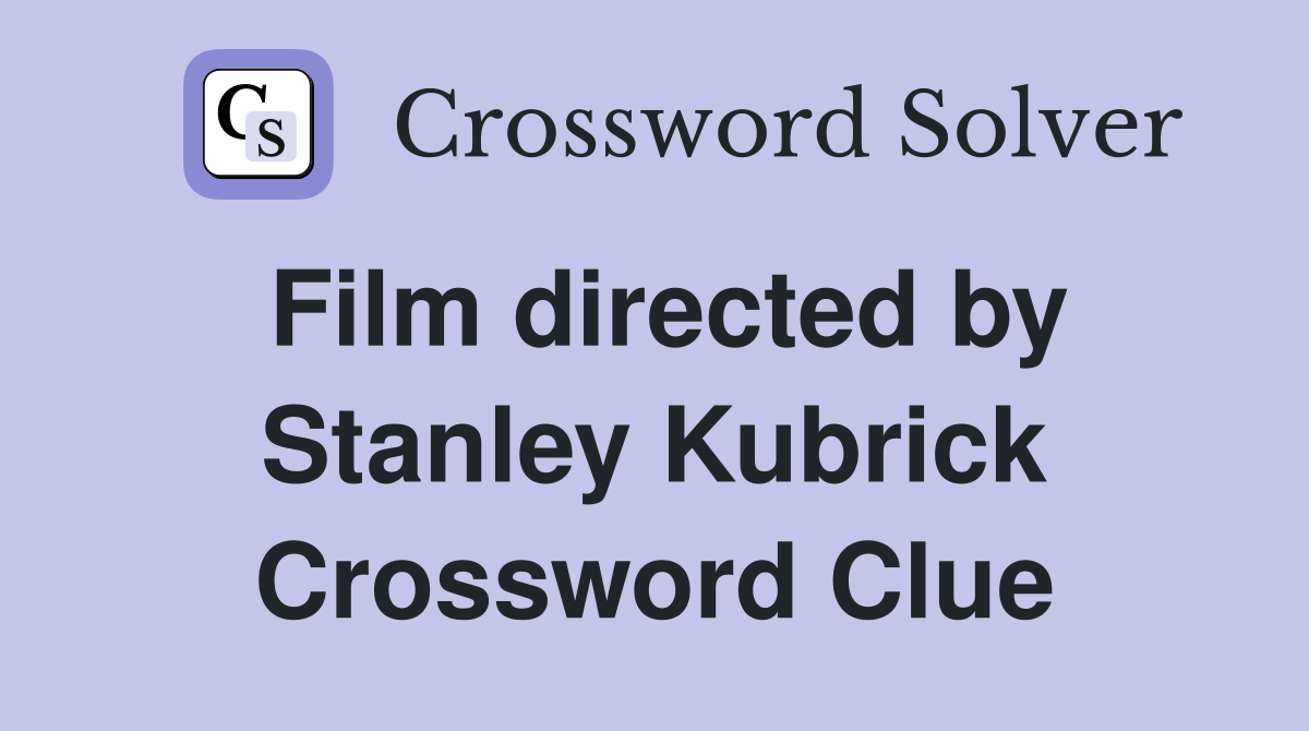 Film directed by Stanley Kubrick Crossword Clue