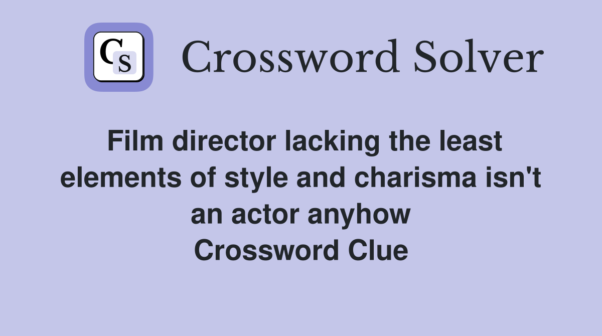 Film director lacking the least elements of style and charisma isn't an actor anyhow Crossword Clue