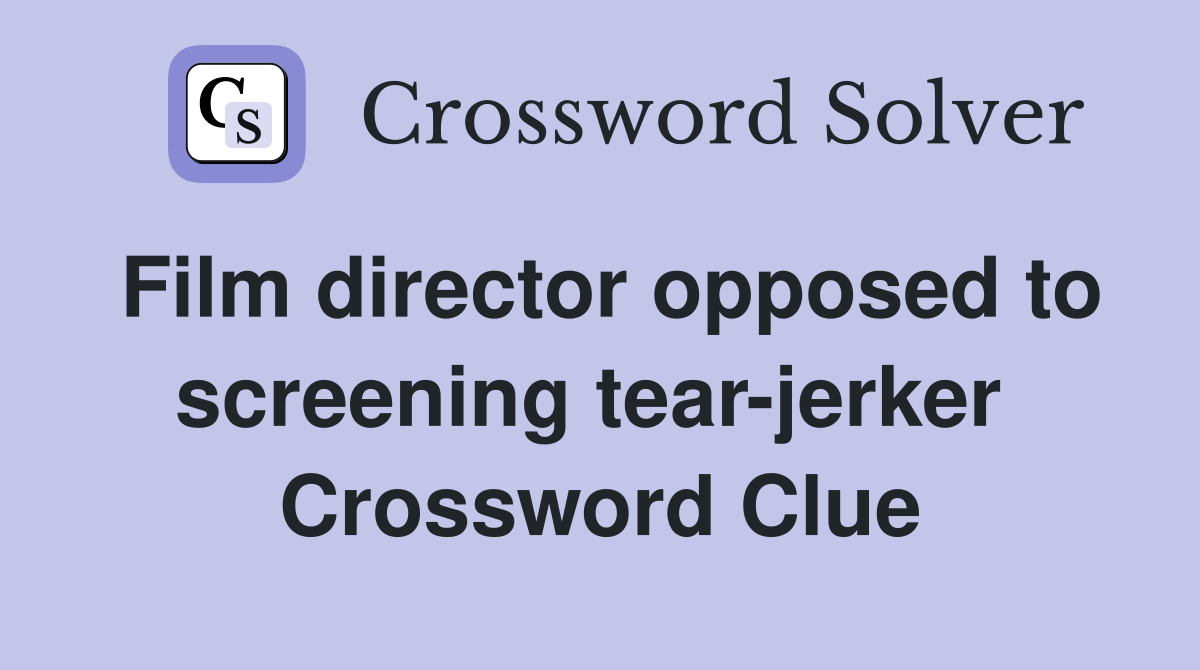 Film director opposed to screening tear-jerker  Crossword Clue