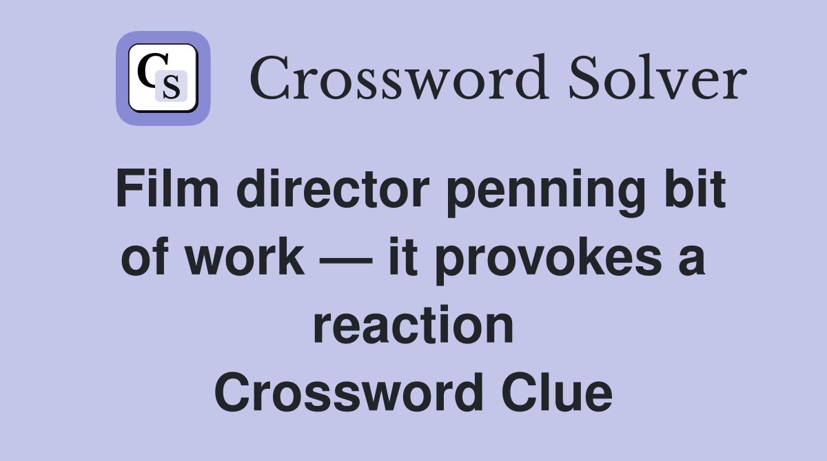 Film director penning bit of work — it provokes a reaction Crossword Clue