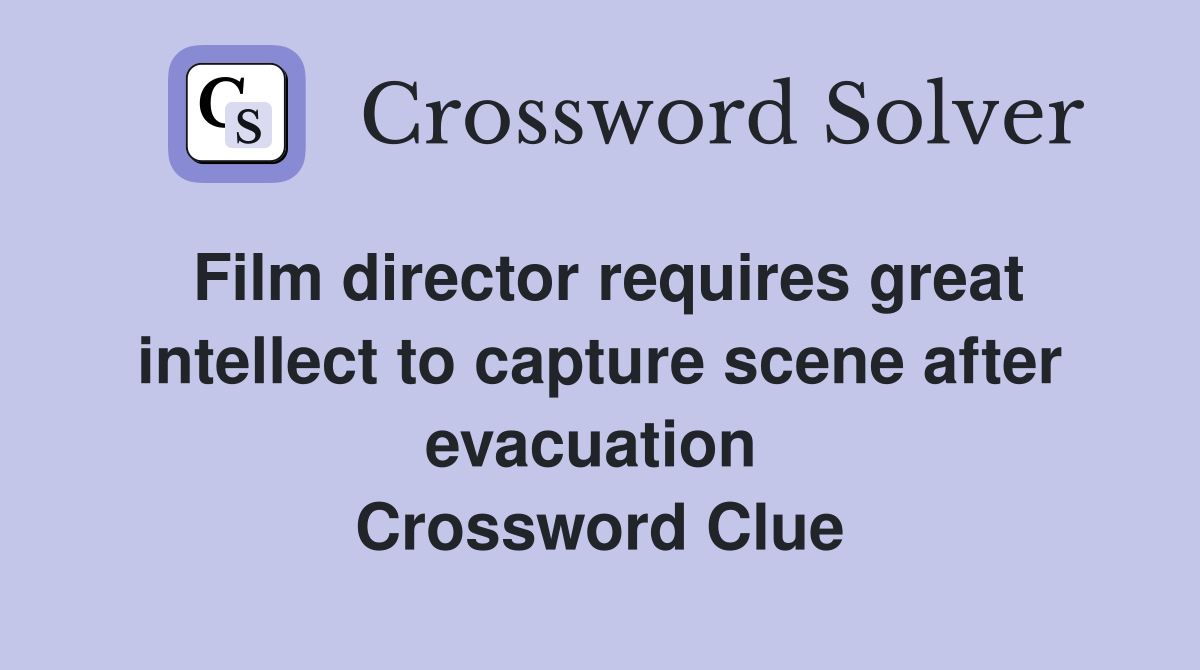 Film director requires great intellect to capture scene after evacuation  Crossword Clue