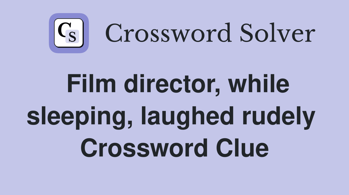 Film director, while sleeping, laughed rudely  Crossword Clue