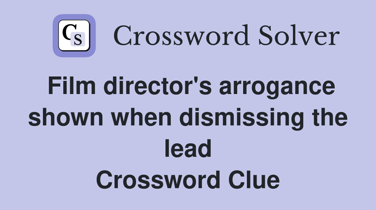Film director's arrogance shown when dismissing the lead Crossword Clue