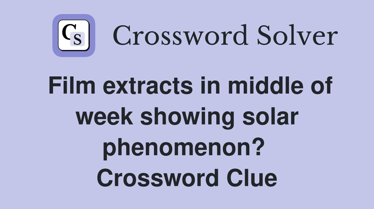 Film extracts in middle of week showing solar phenomenon?  Crossword Clue