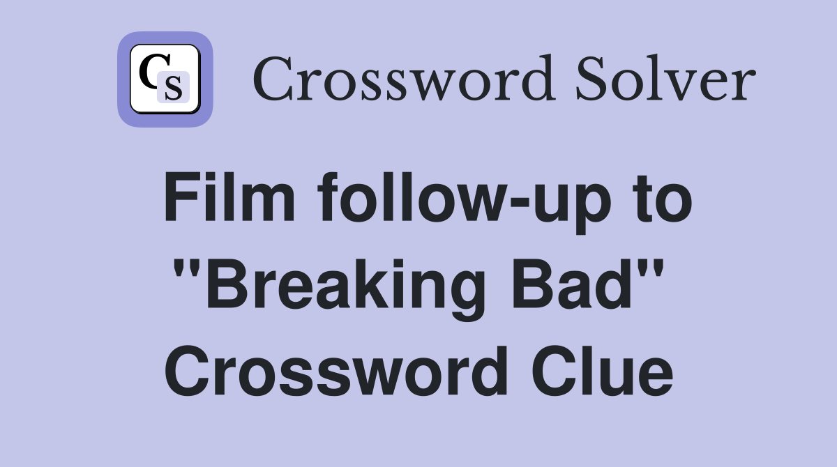 Film follow-up to "Breaking Bad" Crossword Clue