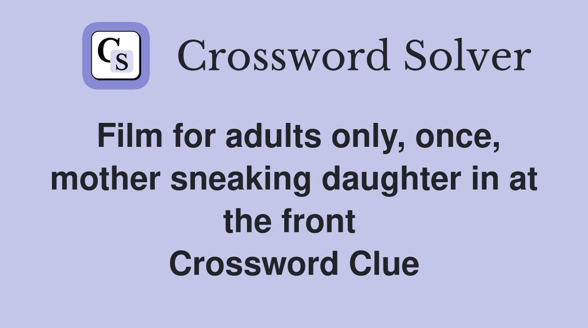Film for adults only, once, mother sneaking daughter in at the front  Crossword Clue