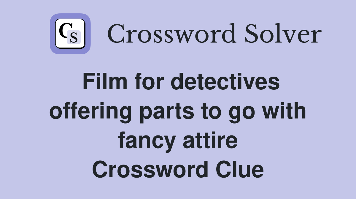 Film for detectives offering parts to go with fancy attire Crossword Clue