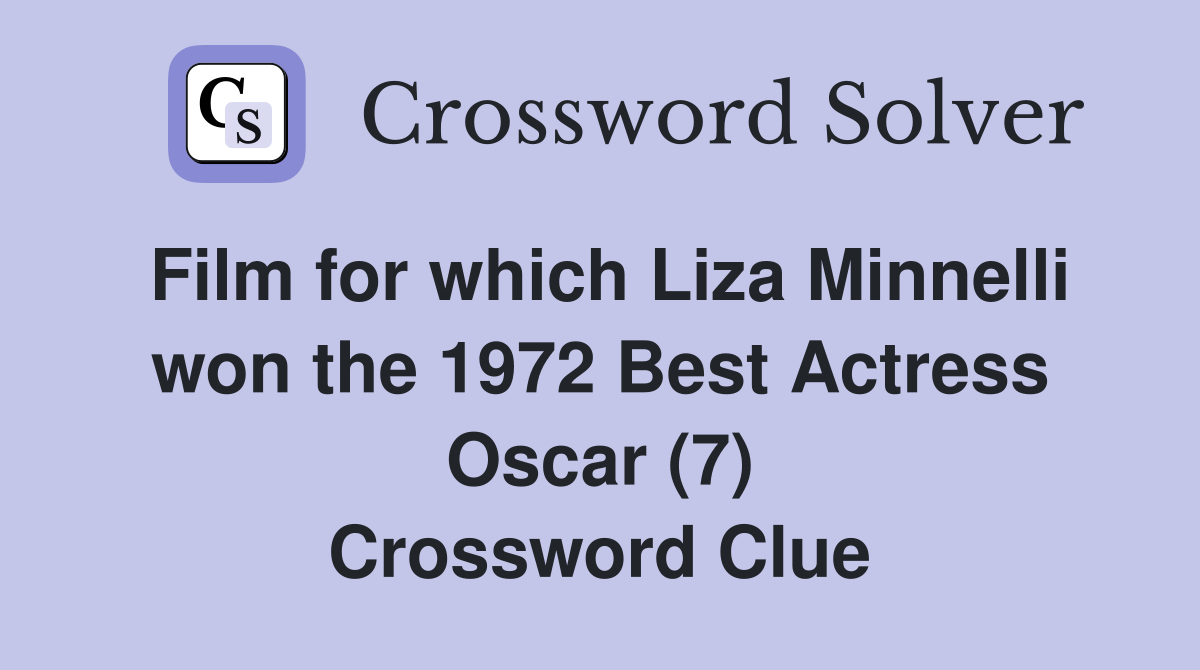 Film for which Liza Minnelli won the 1972 Best Actress Oscar (7) Crossword Clue