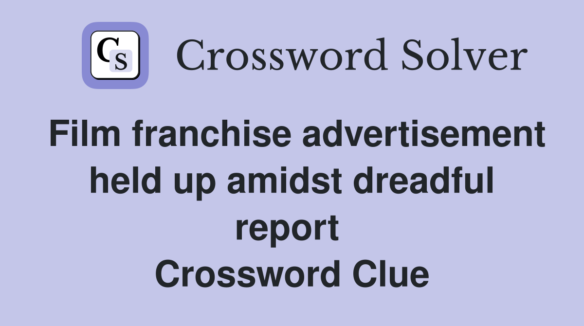 Film franchise advertisement held up amidst dreadful report  Crossword Clue