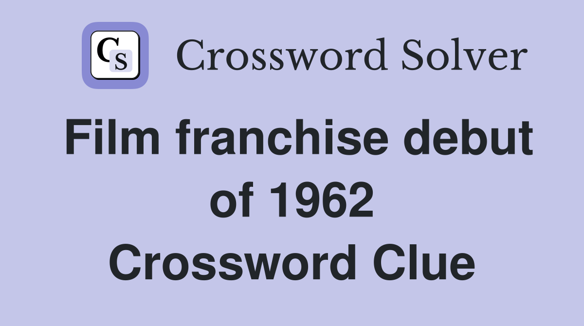 Film franchise debut of 1962 Crossword Clue