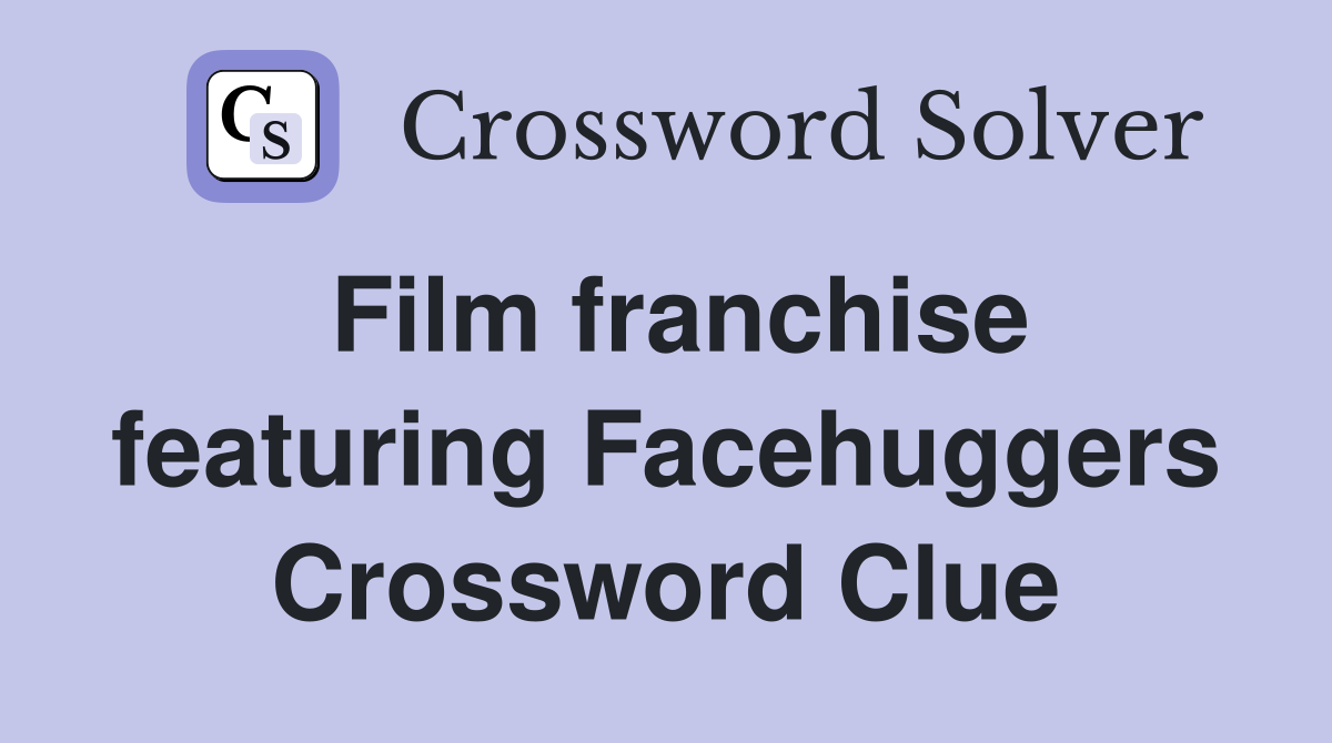 Film franchise featuring Facehuggers Crossword Clue